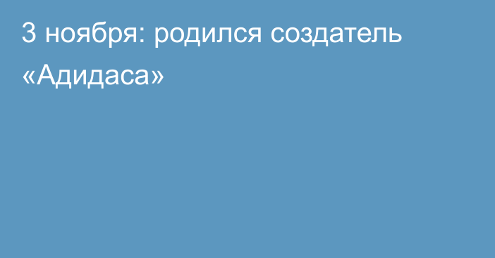 3 ноября: родился создатель «Адидаса»