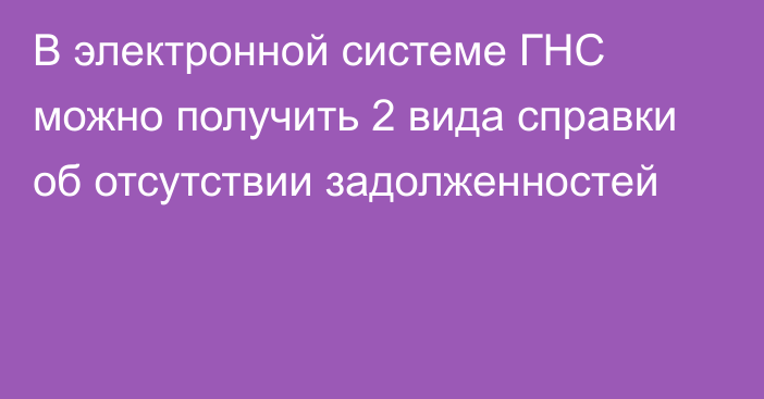 В электронной системе ГНС можно получить 2 вида справки об отсутствии задолженностей