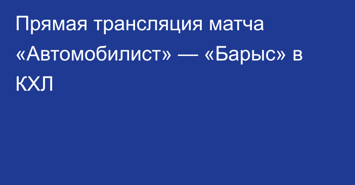 Прямая трансляция матча «Автомобилист» — «Барыс» в КХЛ