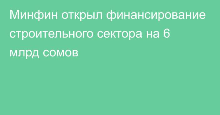 Минфин открыл финансирование строительного сектора на 6 млрд сомов