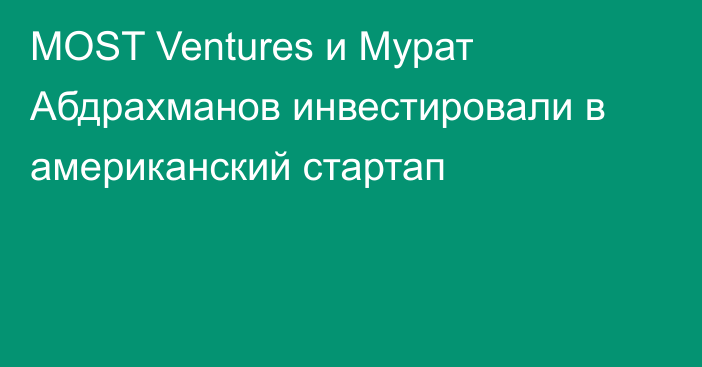 MOST Ventures и Мурат Абдрахманов инвестировали в американский стартап