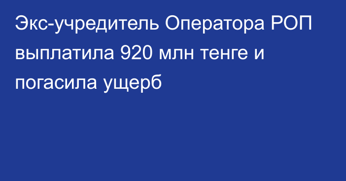 Экс-учредитель Оператора РОП  выплатила 920 млн тенге и погасила ущерб