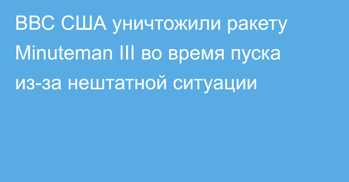 ВВС США уничтожили ракету Minuteman III во время пуска из-за нештатной ситуации