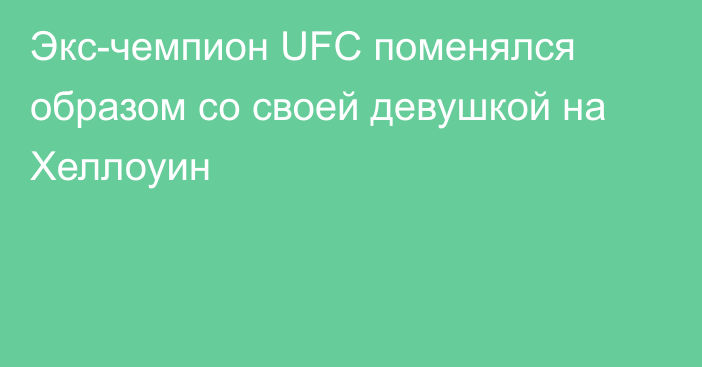 Экс-чемпион UFC поменялся образом со своей девушкой на Хеллоуин