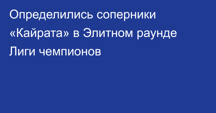 Определились соперники «Кайрата» в Элитном раунде Лиги чемпионов