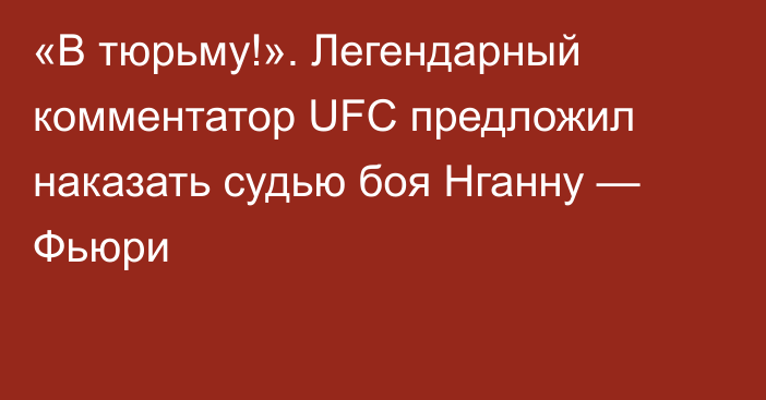 «В тюрьму!». Легендарный комментатор UFC предложил наказать судью боя Нганну — Фьюри