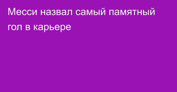 Месси назвал самый памятный гол в карьере