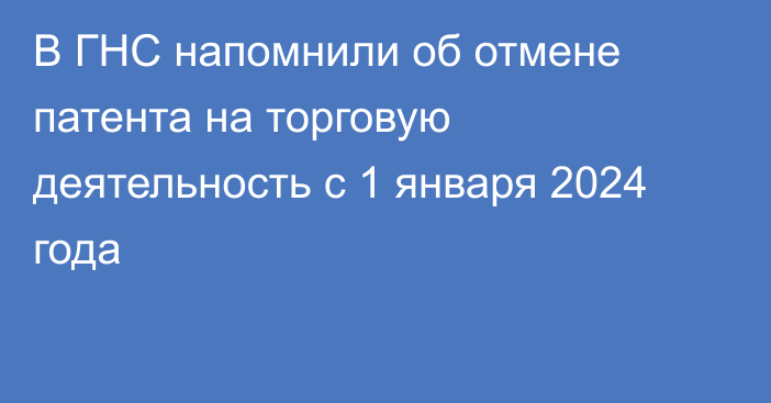 В ГНС напомнили об отмене патента на торговую деятельность с 1 января 2024 года