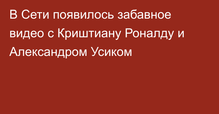 В Сети появилось забавное видео с Криштиану Роналду и Александром Усиком