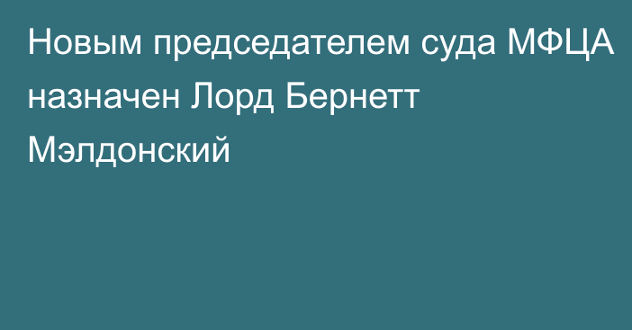 Новым председателем суда МФЦА назначен Лорд Бернетт Мэлдонский