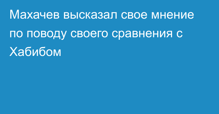 Махачев высказал свое мнение по поводу своего сравнения с Хабибом