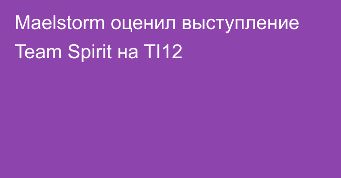 Maelstorm оценил выступление Team Spirit на TI12