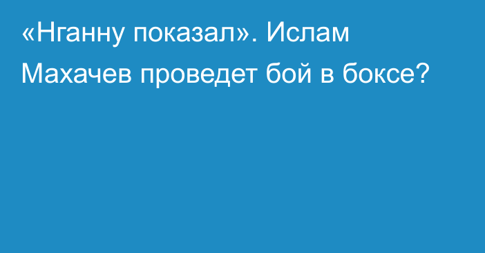 «Нганну показал». Ислам Махачев проведет бой в боксе?