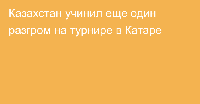 Казахстан учинил еще один разгром на турнире в Катаре