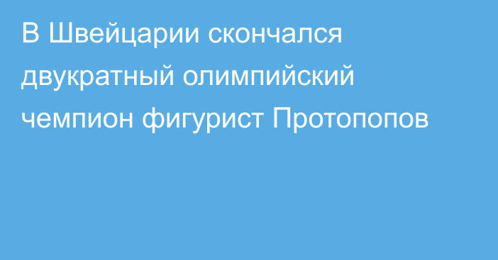 В Швейцарии скончался двукратный олимпийский чемпион фигурист Протопопов