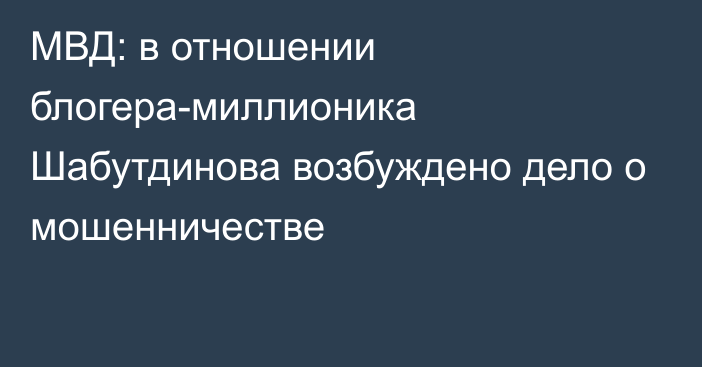 МВД: в отношении блогера-миллионика Шабутдинова возбуждено дело о мошенничестве