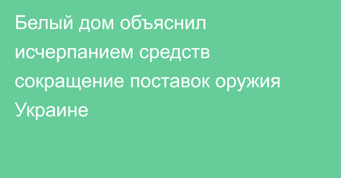 Белый дом объяснил исчерпанием средств сокращение поставок оружия Украине