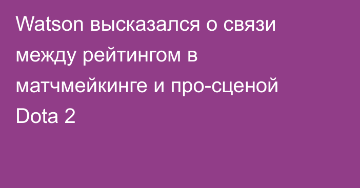 Watson высказался о связи между рейтингом в матчмейкинге и про-сценой Dota 2
