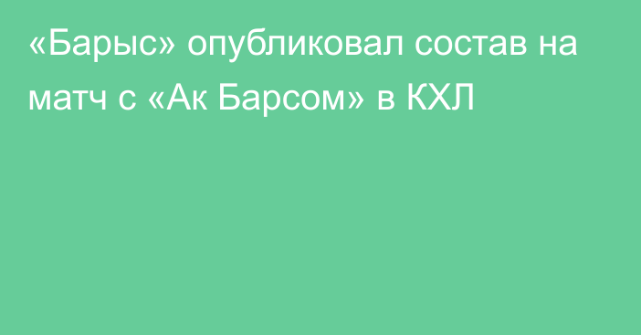 «Барыс» опубликовал состав на матч с «Ак Барсом» в КХЛ