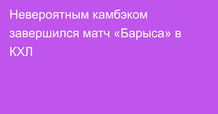 Невероятным камбэком завершился матч «Барыса» в КХЛ