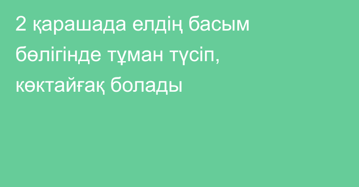 2 қарашада елдің басым бөлігінде тұман түсіп, көктайғақ болады