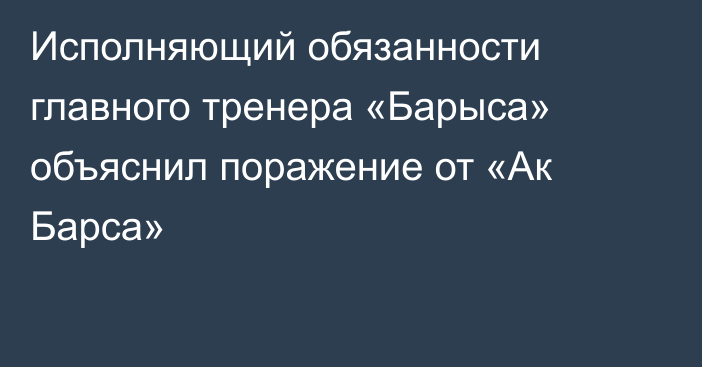 Исполняющий обязанности главного тренера «Барыса» объяснил поражение от «Ак Барса»