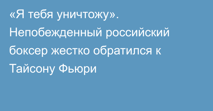 «Я тебя уничтожу». Непобежденный российский боксер жестко обратился к Тайсону Фьюри