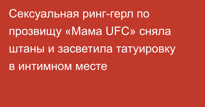 Сексуальная ринг-герл по прозвищу «Мама UFC» сняла штаны и засветила татуировку в интимном месте