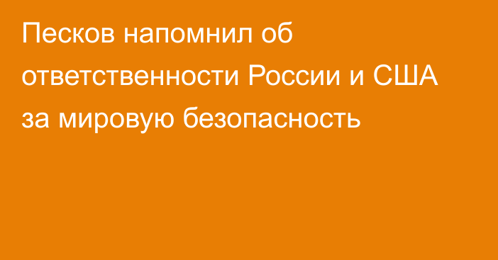 Песков напомнил об ответственности России и США за мировую безопасность