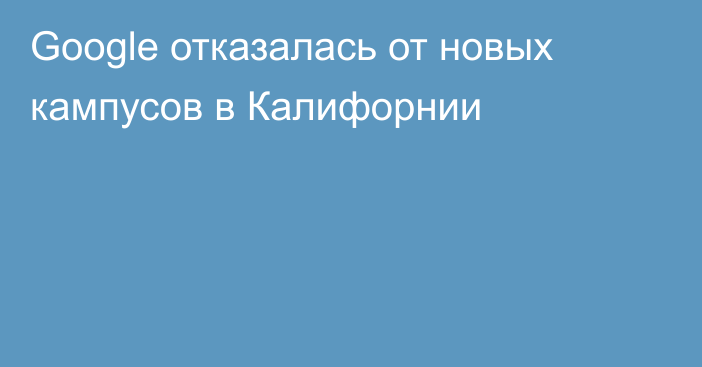 Google отказалась от новых кампусов в Калифорнии