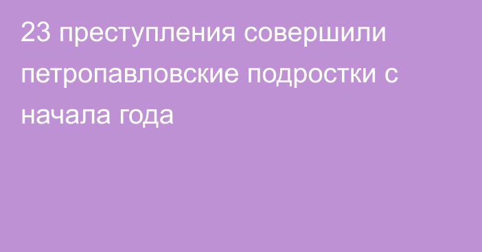 23 преступления совершили петропавловские подростки с начала года