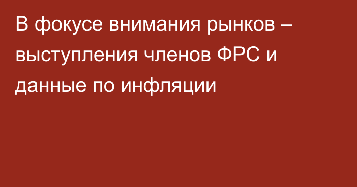 В фокусе внимания рынков – выступления членов ФРС и данные по инфляции