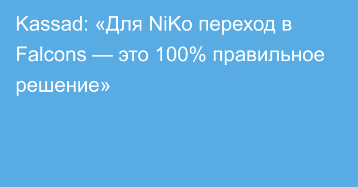 Kassad: «Для NiKo переход в Falcons — это 100% правильное решение»