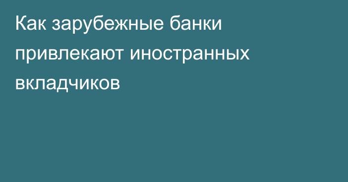 Как зарубежные банки привлекают иностранных вкладчиков