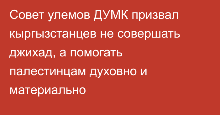 Совет улемов ДУМК призвал кыргызстанцев не совершать джихад, а помогать палестинцам духовно и материально