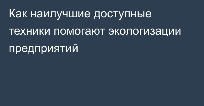 Как наилучшие доступные техники помогают экологизации предприятий