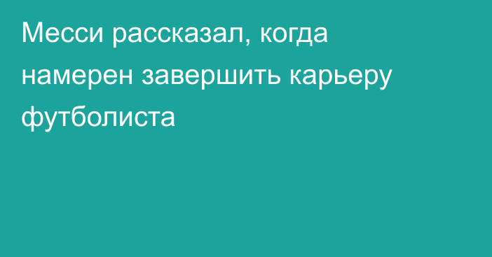 Месси рассказал, когда намерен завершить карьеру футболиста