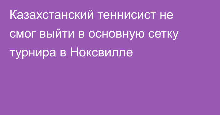 Казахстанский теннисист не смог выйти в основную сетку турнира в Ноксвилле