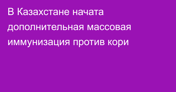 В Казахстане начата дополнительная массовая иммунизация против кори