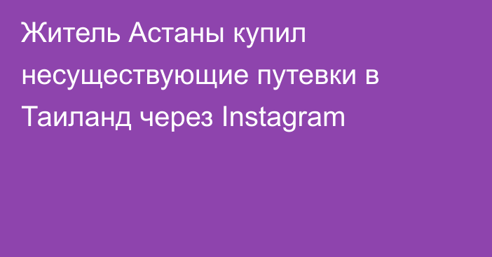 Житель Астаны купил несуществующие путевки в Таиланд через Instagram