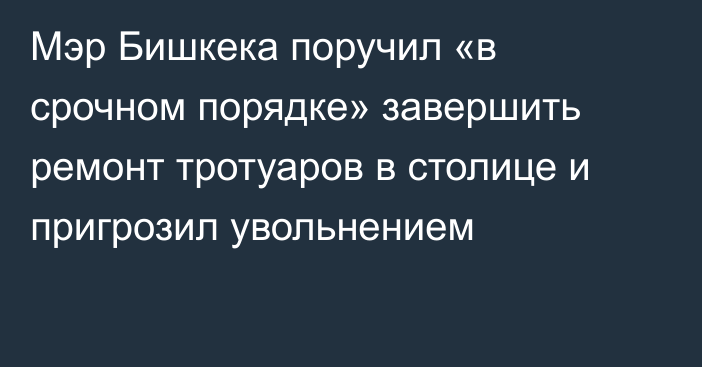 Мэр Бишкека поручил «в срочном порядке» завершить ремонт тротуаров в столице и пригрозил увольнением