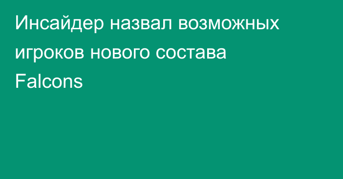 Инсайдер назвал возможных игроков нового состава Falcons