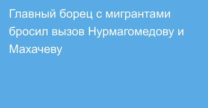 Главный борец с мигрантами бросил вызов Нурмагомедову и Махачеву