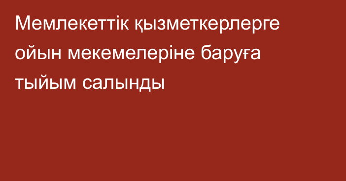 Мемлекеттік қызметкерлерге ойын мекемелеріне баруға тыйым салынды