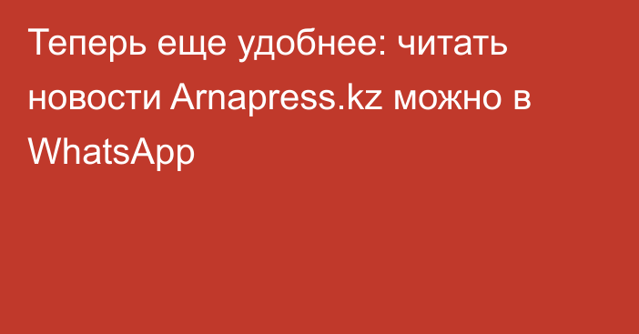 Теперь еще удобнее: читать новости Arnapress.kz можно в WhatsApp