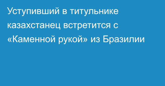 Уступивший в титульнике казахстанец встретится с «Каменной рукой» из Бразилии 