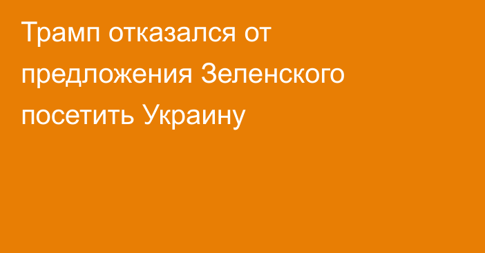 Трамп отказался от предложения Зеленского посетить Украину