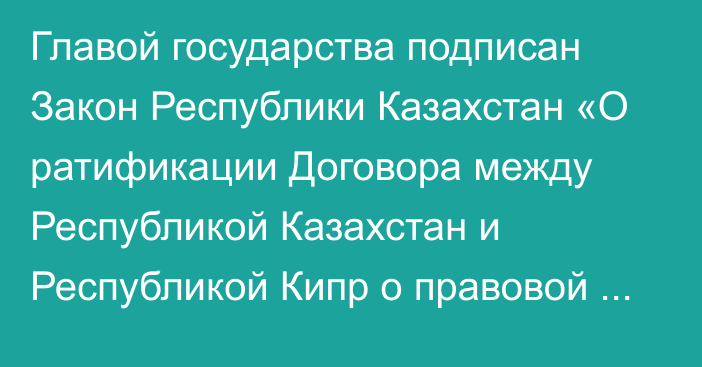 Главой государства подписан Закон Республики Казахстан «О ратификации Договора между Республикой Казахстан и Республикой Кипр о правовой помощи по уголовным делам»