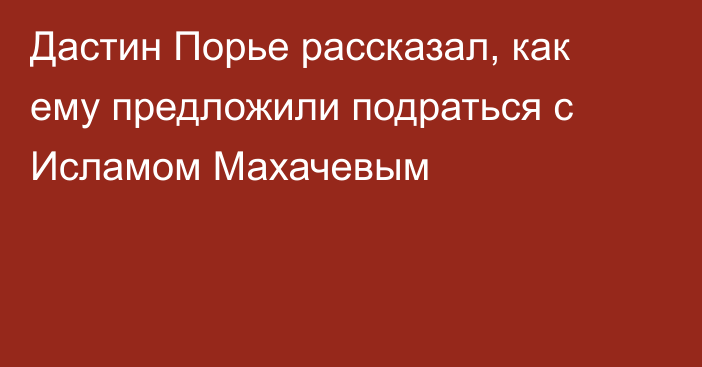 Дастин Порье рассказал, как ему предложили подраться с Исламом Махачевым