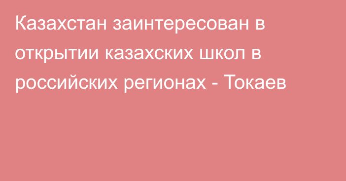 Казахстан заинтересован в открытии казахских школ в российских регионах - Токаев